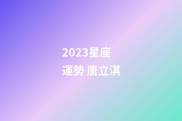 2023星座運勢 唐立淇-第1張-星座運勢-玄機派